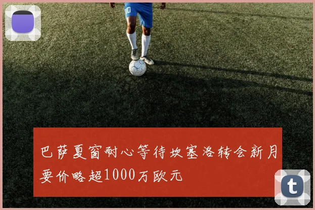 巴萨夏窗耐心等待坎塞洛转会新月要价略超1000万欧元