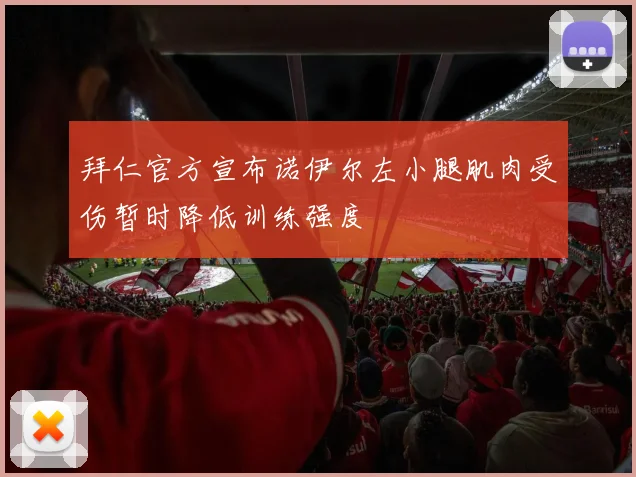 拜仁官方宣布诺伊尔左小腿肌肉受伤暂时降低训练强度