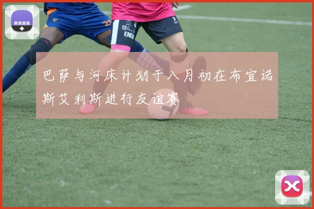 巴萨与河床计划于八月初在布宜诺斯艾利斯进行友谊赛