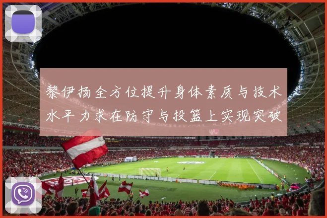 黎伊扬全方位提升身体素质与技术水平力求在防守与投篮上实现突破