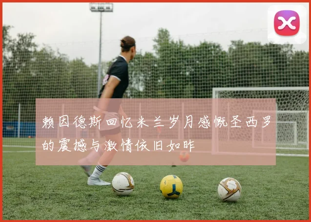 赖因德斯回忆米兰岁月感慨圣西罗的震撼与激情依旧如昨