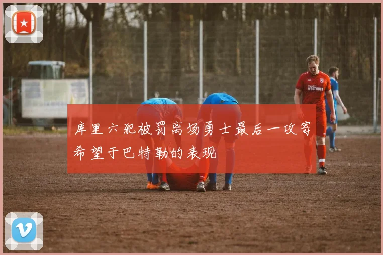 库里六犯被罚离场勇士最后一攻寄希望于巴特勒的表现