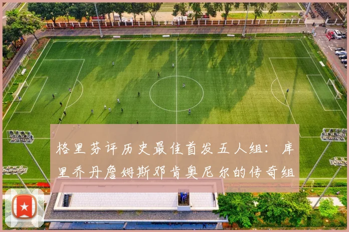 格里芬评历史最佳首发五人组：库里乔丹詹姆斯邓肯奥尼尔的传奇组合