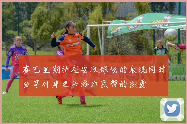 赛巴里期待在安联球场的表现同时分享对库里和浴血黑帮的热爱