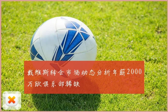 戴维斯转会市场动态分析年薪2000万欧俱乐部稀缺