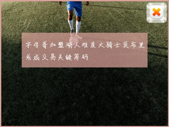 字母哥加盟湖人难度大骑士莫布里或成交易关键筹码